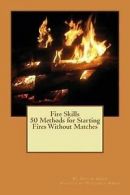 Fire Skills 50 Methods for Starting Fires Without Matches by David Aman