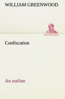 Confiscation; an outline. Greenwood, William 9783849166410 Fast Free Shipping.#