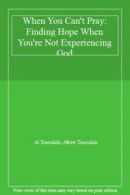 When You Can't Pray: Finding Hope When You're Not Experiencing God By Al Truesd