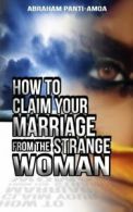 How To Claim Your Marriage From The Strange Woman By Rev Abraham Panti-Amoa