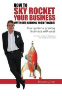 How To Sky Rocket Your Business (without burning your fingers): 1,