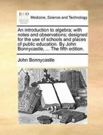 An introduction to algebra; with notes and obse, Bonnycastle, John PF,,