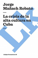 La crisis de la alta cultura en Cuba (Pensamiento), Ma�ach Robato, Jorge,