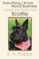 Everything I Know about Business I Learned from My Scottie.by Hobbs, a. New.#