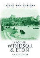 Around Windsor & Eton (Britain in Old Photographs), Stiles, Michael,