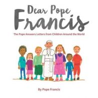 Dear Pope Francis: The Pope Answers Letters from Children Around the World,