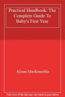 Practical Handbook: The Complete Guide To Baby's First Year By Alison Mackonoch
