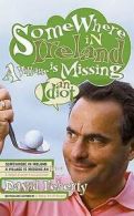 Somewhere in Ireland a village is missing an idiot by David Feherty (Hardback)