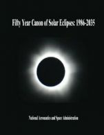 Fifty Year Canon of Solar Eclipses: 1986-2035 By National Aeronautics and Space