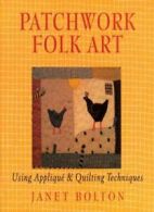 Patchwork Folk Art: Using Applique & Quilting Techniques By Janet Bolton