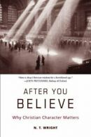 After You Believe: Why Christian Character Matters By N T Wright