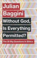 Without God, is everything permitted?: the big questions in ethics by Julian