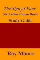 The Sign of Four by Sir Arthur Conan Doyle: A Study Guide by Ray Moore M a