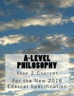 A-Level Philosophy: Year 2 Content for the New 2016 Edexcel Specification By Su