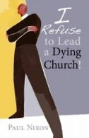 I refuse to lead a dying church! by Paul Nixon (Book)