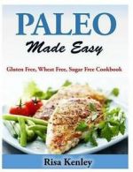 Paleo Made Easy: Gluten Free, Wheat Free, Sugar Free Cookbook by Risa Kenley