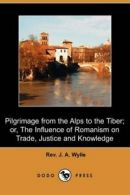 Pilgrimage from the Alps to the Tiber; Or, the , Wylie, a.,,