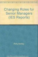 Changing Roles for Senior Managers (IES Reports) By P Kettley & M Strebler