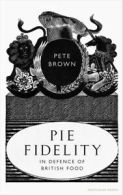 Pie fidelity: in defence of British food by Pete Brown (Hardback)