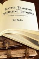 Testing Tradition and Liberating Theology: Finding Your Own Voice By Val Webb