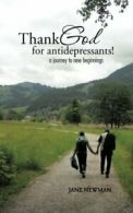 Thank God for Anti-Depressants!: A Journey to New Beginnings By Jane Newman