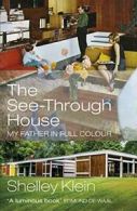 The See-Through House: My Father in Full Colour By Shelley Klein. 9781529111545