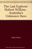 The Last Explorer. Hubert Wilkins- Australia's Unknown Hero