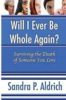 Will I Ever Be Whole Again: Surviving the Death of Someone You Love by Sandra