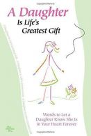 A Daughter Is Life's Greatest Gift: Words to Let a Daughter Know She Is in Your