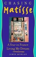 Chasing Matisse: a year in France living my dream by James Morgan