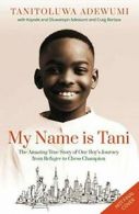 My Name is Tani: The Amazing True Story of One Boy's Journey from Refugee to Ch