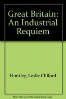 Great Britain: An Industrial Requiem By Leslie Clifford Huntley,etc., Tom Armst