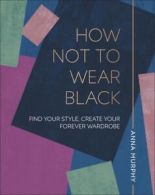 How not to wear black: find your style, create your forever wardrobe by Anna
