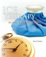 Ice Therapy: Nature's Perfect Cure By Mr. Harry A. Thompson