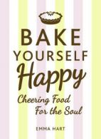 Bake yourself happy: cheering food for the soul by Emma Hart (Hardback)