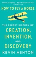How to Fly a Horse: The Secret History of Creation, Invention, and Discovery by