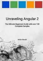 Unraveling Angular 2: The Ultimate Beginners Guide with Over 130 Complete