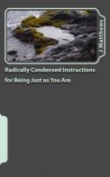 Radically Condensed Instructions for Being Just as You Are,