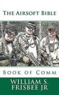The Airsoft Bible: Book of Comm by William S Frisbee Jr (Paperback)