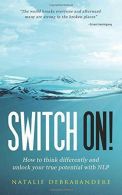 Switch On!: How To Think Differently And Unlock Your True Potential With NLP, Ve