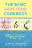 The Basic Baby Food Cookbook: Complete Beginner Guide to Making Baby Food at