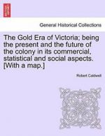 The Gold Era of Victoria; being the present and, Caldwell, Robert,,