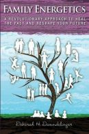 Family Energetics: A Revolutionary Approach To Heal the Past and Reshape Your Fu