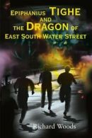 Epiphanius Tighe and the Dragon of East South Water Street, Woods, Richard,,