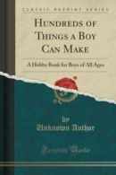 Hundreds of Things a Boy Can Make: A Hobby Book for Boys of All Ages (Classic