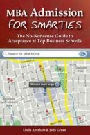 MBA Admission for Smarties: The No-Nonsense Guide to Acceptance at Top Business