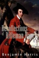 Recollections of Rifleman Harris By Benjamin Randell Harris