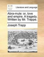 Abra-mule: or, love and empire. A tragedy. Writ, Trapp, Joseph,,