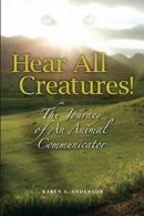 Hear All Creatures: The Journey of an Animal Communicator By Karen A. Anderson