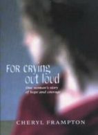 For Crying Out Loud: One Woman's Story of Hope and Courage By Cheryl Frampton